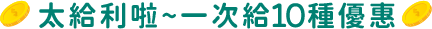 太給利啦~一次給10種優惠