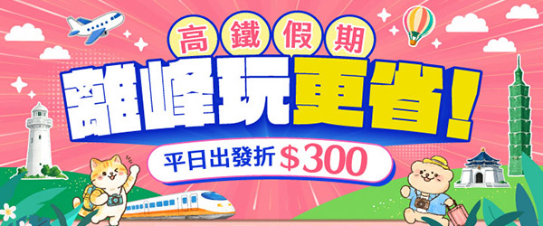 高鐵假期離峰出遊✨現省$300